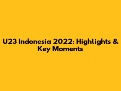 U23 Indonesia 2022: Highlights & Key Moments
