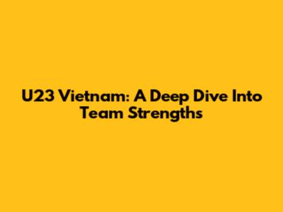 U23 Vietnam: A Deep Dive Into Team Strengths