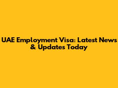 UAE Employment Visa: Latest News & Updates Today