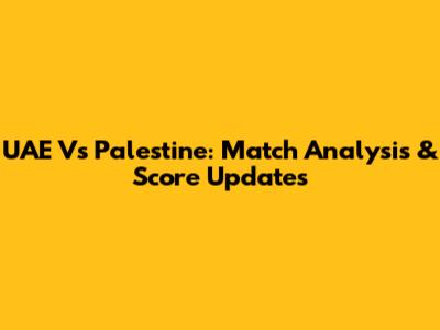 UAE Vs Palestine: Match Analysis & Score Updates