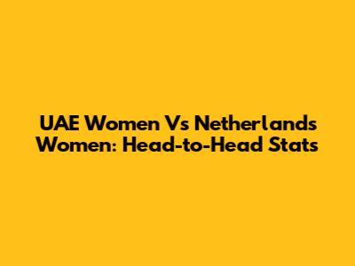 UAE Women Vs Netherlands Women: Head-to-Head Stats