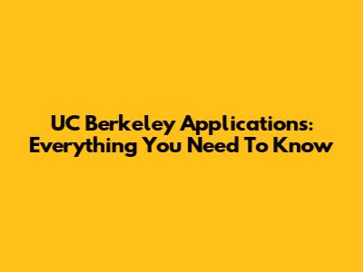 UC Berkeley Applications: Everything You Need To Know