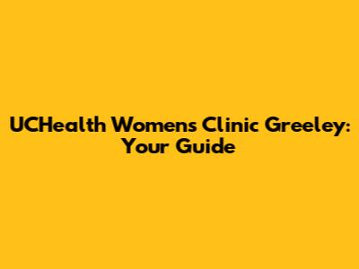 UCHealth Women's Clinic Greeley: Your Guide