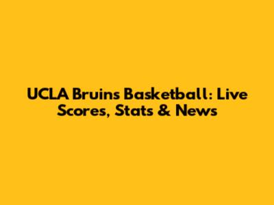 UCLA Bruins Basketball: Live Scores, Stats & News