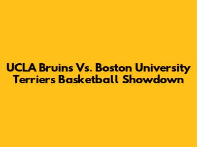 UCLA Bruins Vs. Boston University Terriers Basketball Showdown