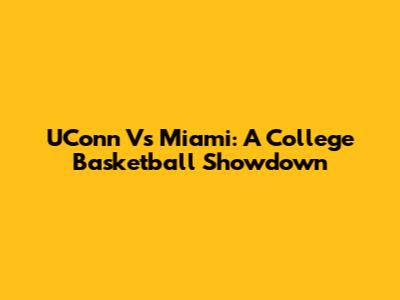 UConn Vs Miami: A College Basketball Showdown