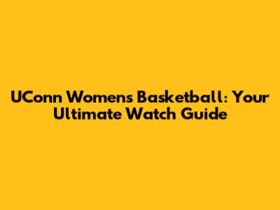 UConn Women's Basketball: Your Ultimate Watch Guide
