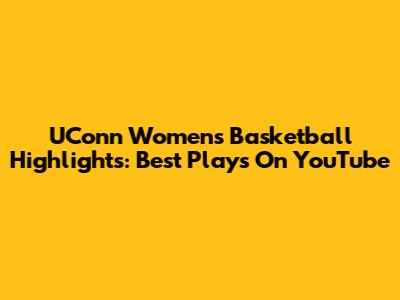 UConn Women's Basketball Highlights: Best Plays On YouTube
