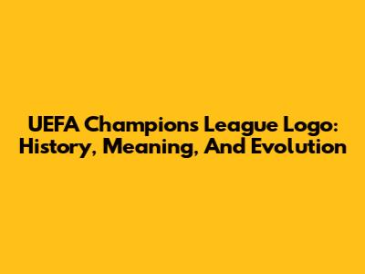 UEFA Champions League Logo: History, Meaning, And Evolution