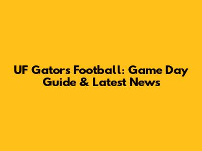 UF Gators Football: Game Day Guide & Latest News