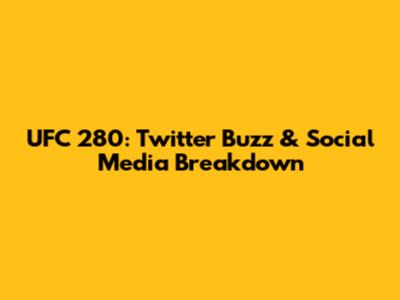 UFC 280: Twitter Buzz & Social Media Breakdown