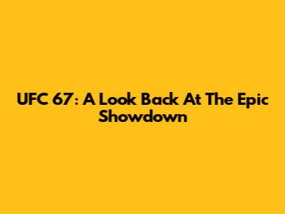 UFC 67: A Look Back At The Epic Showdown