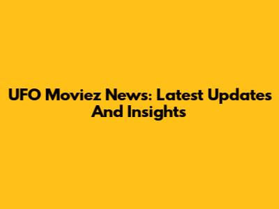 UFO Moviez News: Latest Updates And Insights
