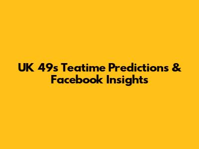 UK 49s Teatime Predictions & Facebook Insights