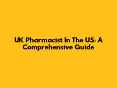 UK Pharmacist In The US: A Comprehensive Guide