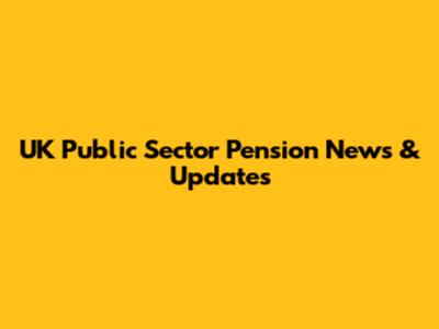 UK Public Sector Pension News & Updates