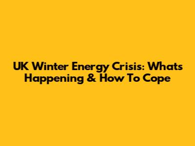 UK Winter Energy Crisis: What's Happening & How To Cope