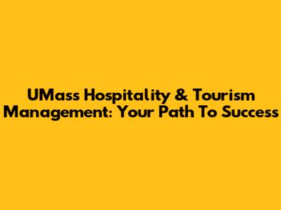 UMass Hospitality & Tourism Management: Your Path To Success