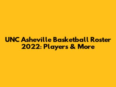 UNC Asheville Basketball Roster 2022: Players & More