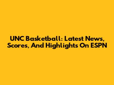 UNC Basketball: Latest News, Scores, And Highlights On ESPN