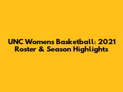UNC Women's Basketball: 2021 Roster & Season Highlights