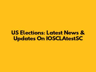 US Elections: Latest News & Updates On IOSCLAtestSC