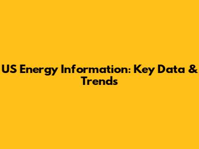 US Energy Information: Key Data & Trends