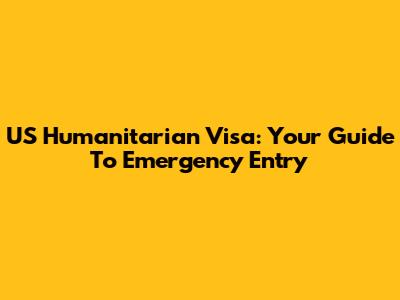 US Humanitarian Visa: Your Guide To Emergency Entry