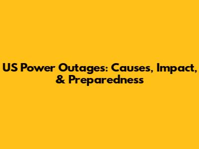 US Power Outages: Causes, Impact, & Preparedness