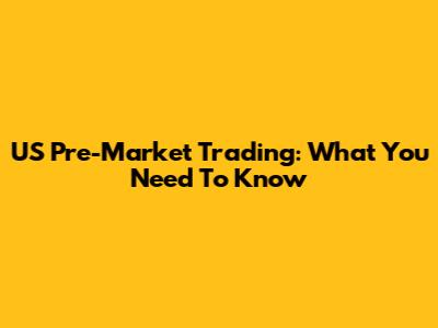 US Pre-Market Trading: What You Need To Know