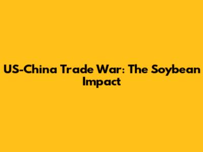 US-China Trade War: The Soybean Impact