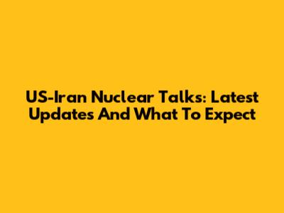 US-Iran Nuclear Talks: Latest Updates And What To Expect