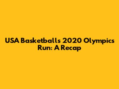 USA Basketball's 2020 Olympics Run: A Recap