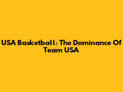 USA Basketball: The Dominance Of Team USA