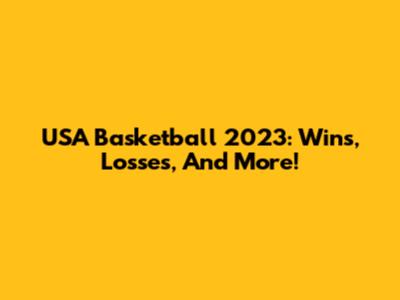 USA Basketball 2023: Wins, Losses, And More!