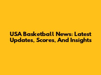 USA Basketball News: Latest Updates, Scores, And Insights