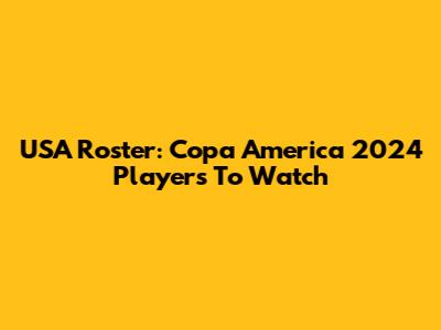 USA Roster: Copa America 2024 Players To Watch
