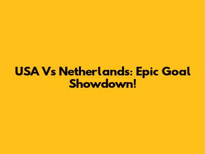 USA Vs Netherlands: Epic Goal Showdown!