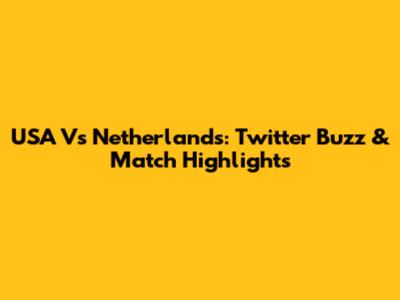USA Vs Netherlands: Twitter Buzz & Match Highlights