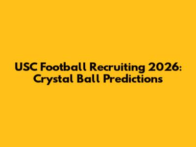 USC Football Recruiting 2026: Crystal Ball Predictions