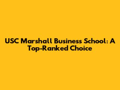 USC Marshall Business School: A Top-Ranked Choice
