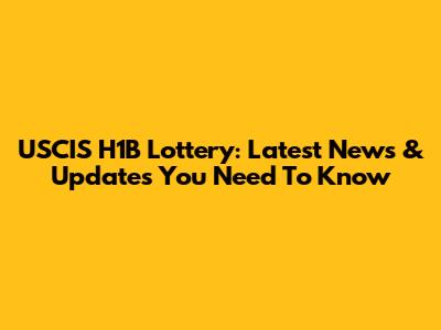 USCIS H1B Lottery: Latest News & Updates You Need To Know