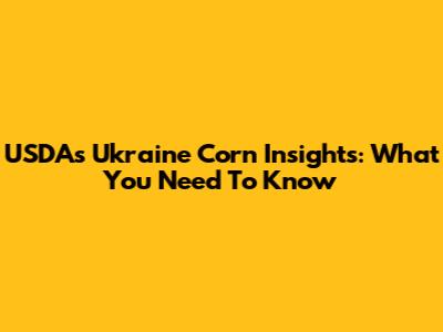 USDA's Ukraine Corn Insights: What You Need To Know