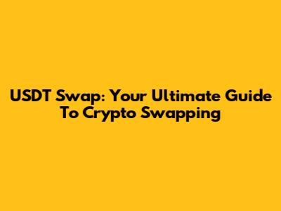 USDT Swap: Your Ultimate Guide To Crypto Swapping