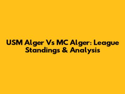 USM Alger Vs MC Alger: League Standings & Analysis