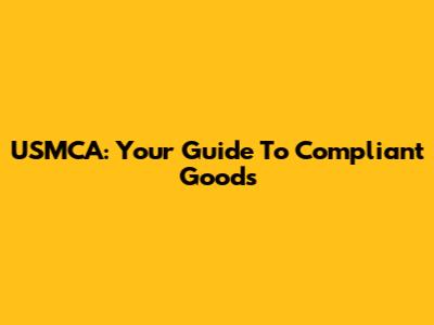 USMCA: Your Guide To Compliant Goods