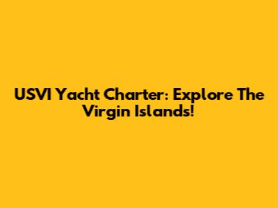 USVI Yacht Charter: Explore The Virgin Islands!