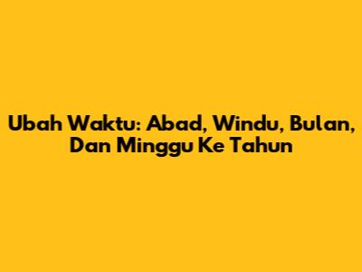 Ubah Waktu: Abad, Windu, Bulan, Dan Minggu Ke Tahun