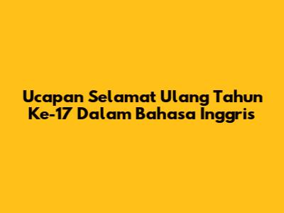Ucapan Selamat Ulang Tahun Ke-17 Dalam Bahasa Inggris