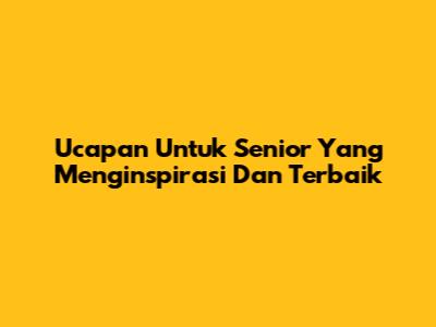 Ucapan Untuk Senior Yang Menginspirasi Dan Terbaik